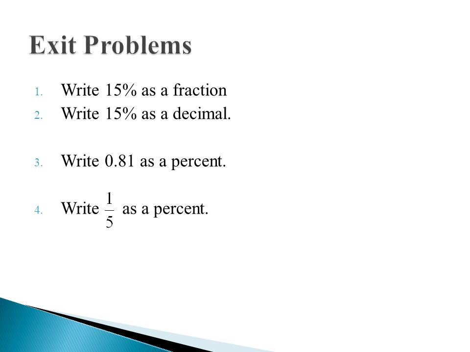 Exit Problems Write 15% as a fraction Write 15% as a decimal.