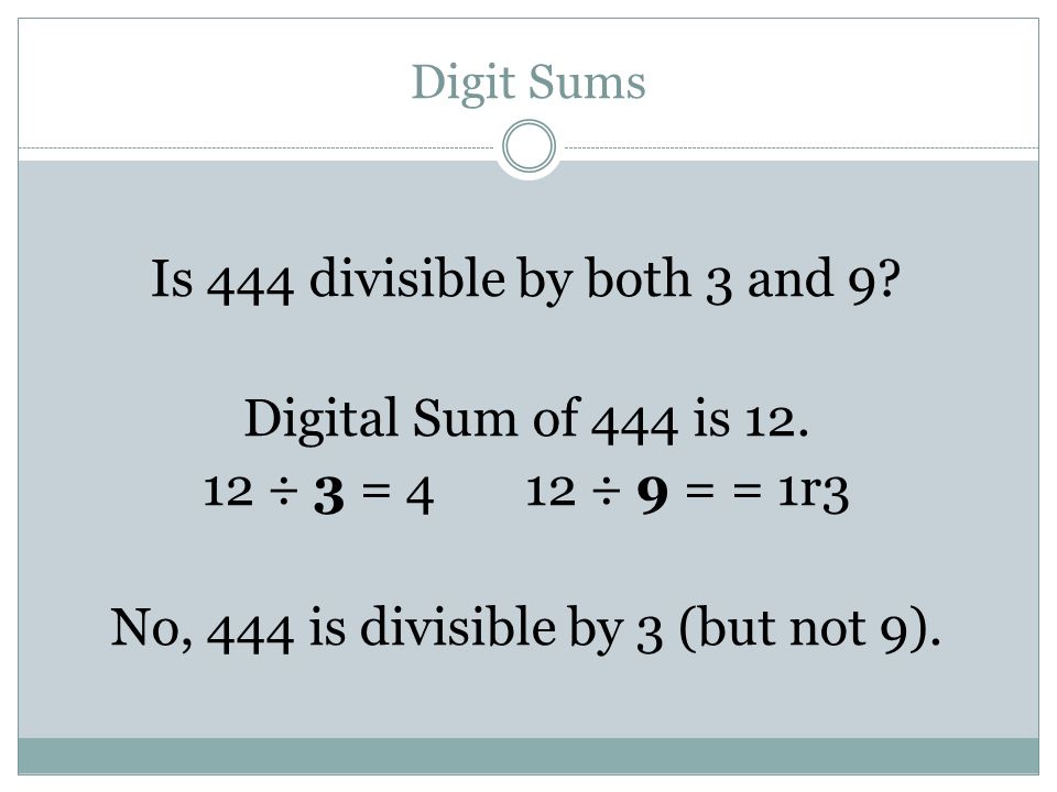 Digit Sums Is 444 divisible by both 3 and 9. Digital Sum of 444 is 12.
