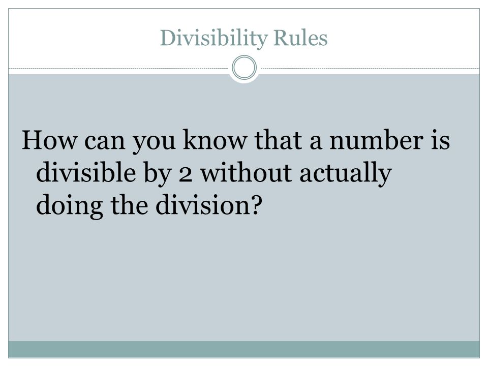 Divisibility Rules How can you know that a number is divisible by 2 without actually doing the division
