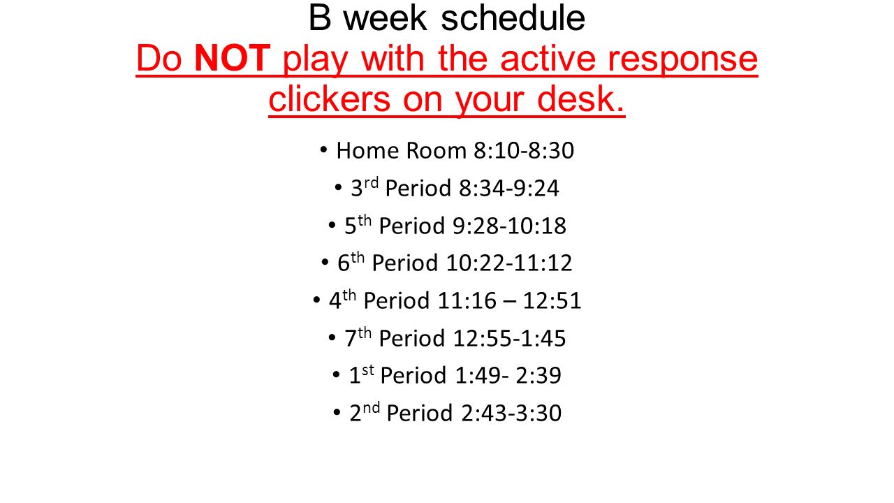 B week schedule Do NOT play with the active response clickers on your desk.