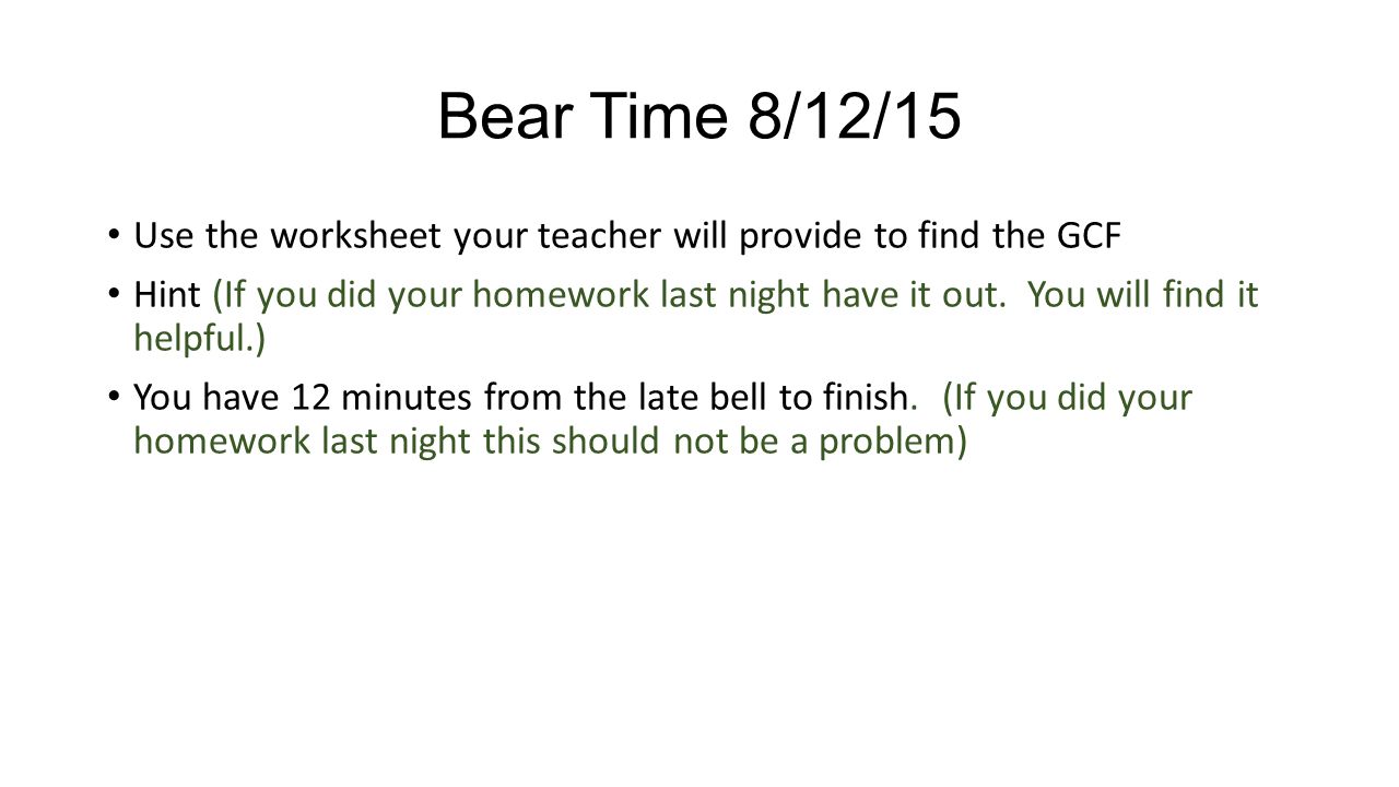 Bear Time 8/12/15 Use the worksheet your teacher will provide to find the GCF.