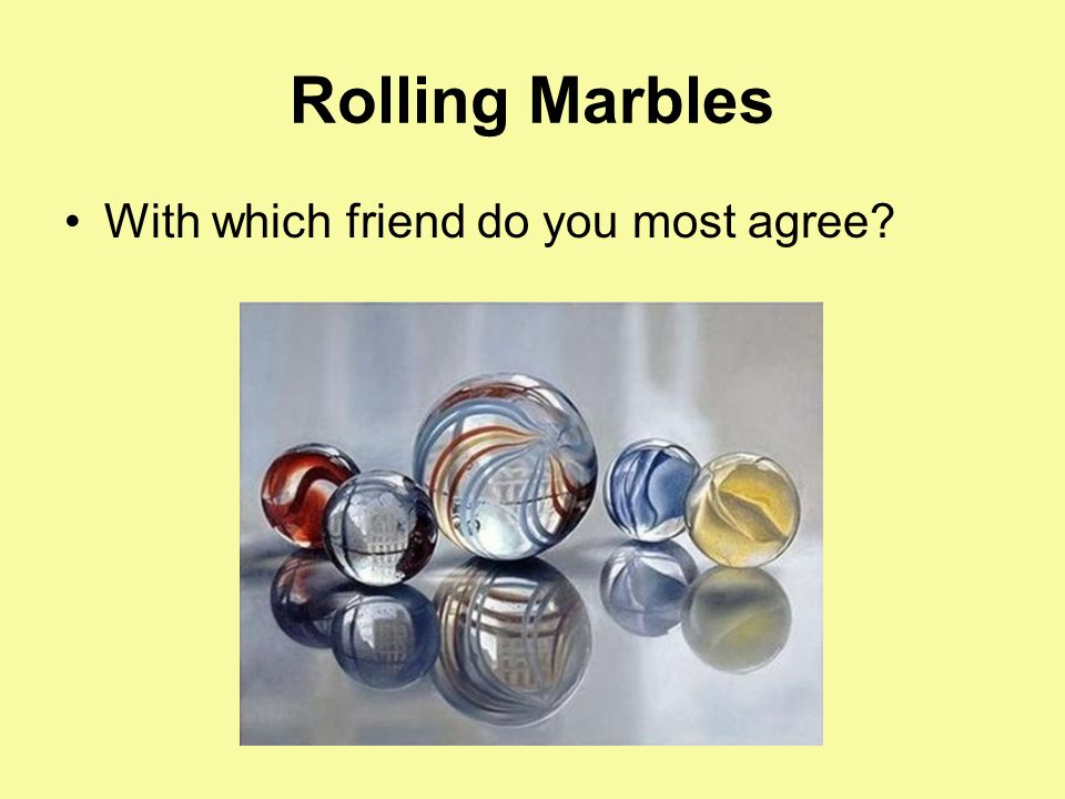 Rolling Marbles With which friend do you most agree