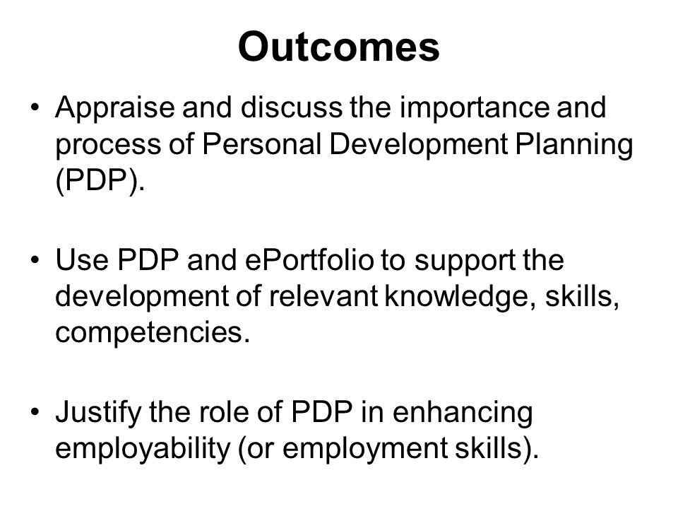 Outcomes Appraise and discuss the importance and process of Personal Development Planning (PDP).