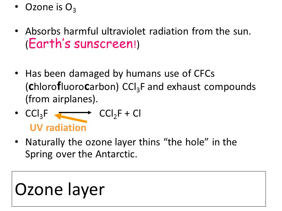 Ozone is O3 Absorbs harmful ultraviolet radiation from the sun. (Earth’s sunscreen!)