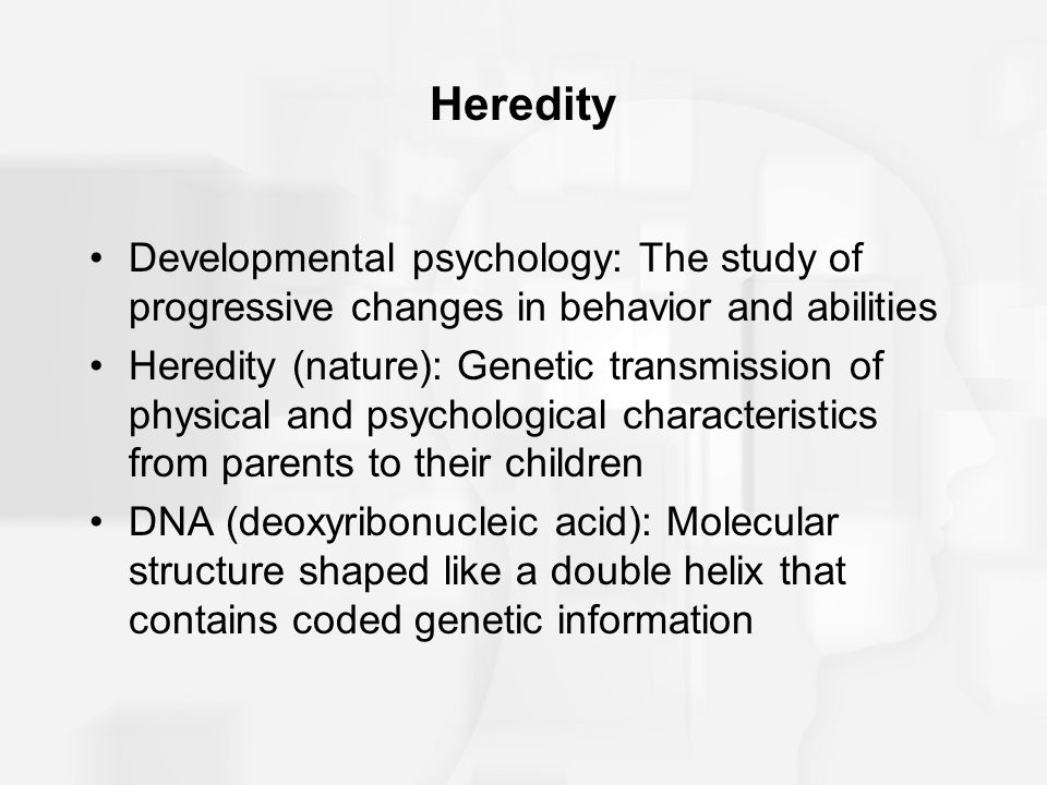 Heredity Developmental psychology: The study of progressive changes in behavior and abilities.