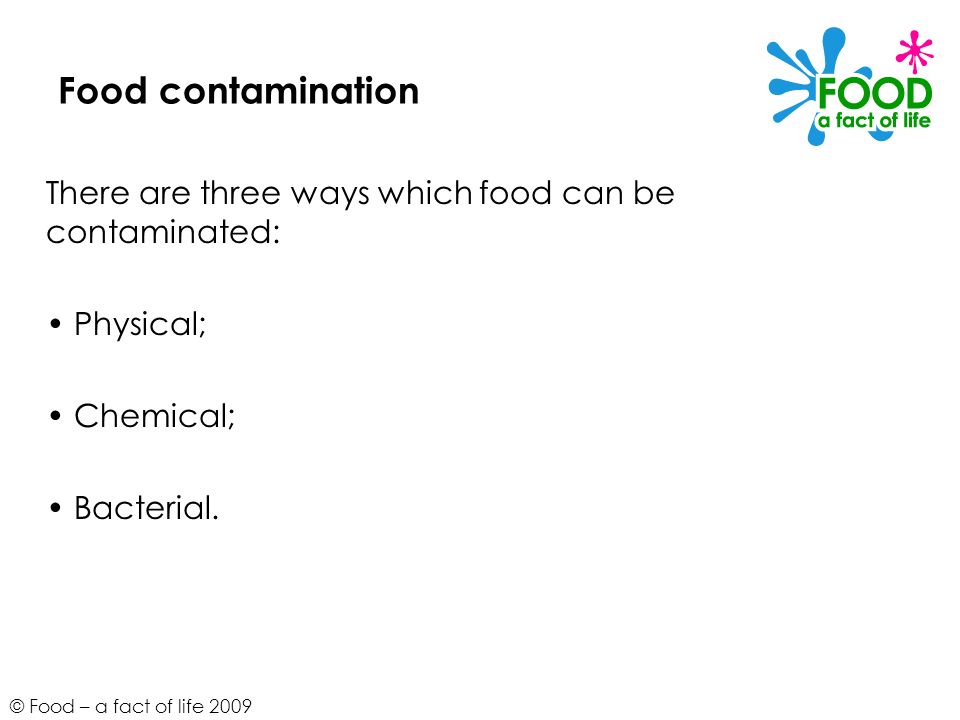 Food contamination There are three ways which food can be contaminated: • Physical; • Chemical; • Bacterial.