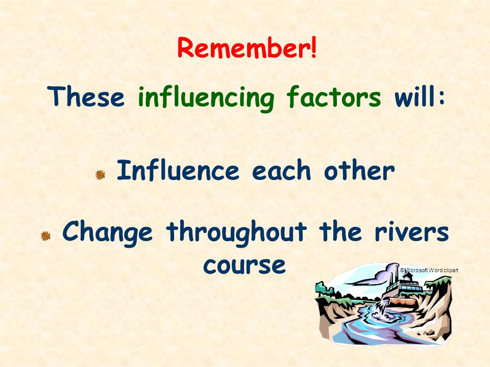 These influencing factors will: Change throughout the rivers course