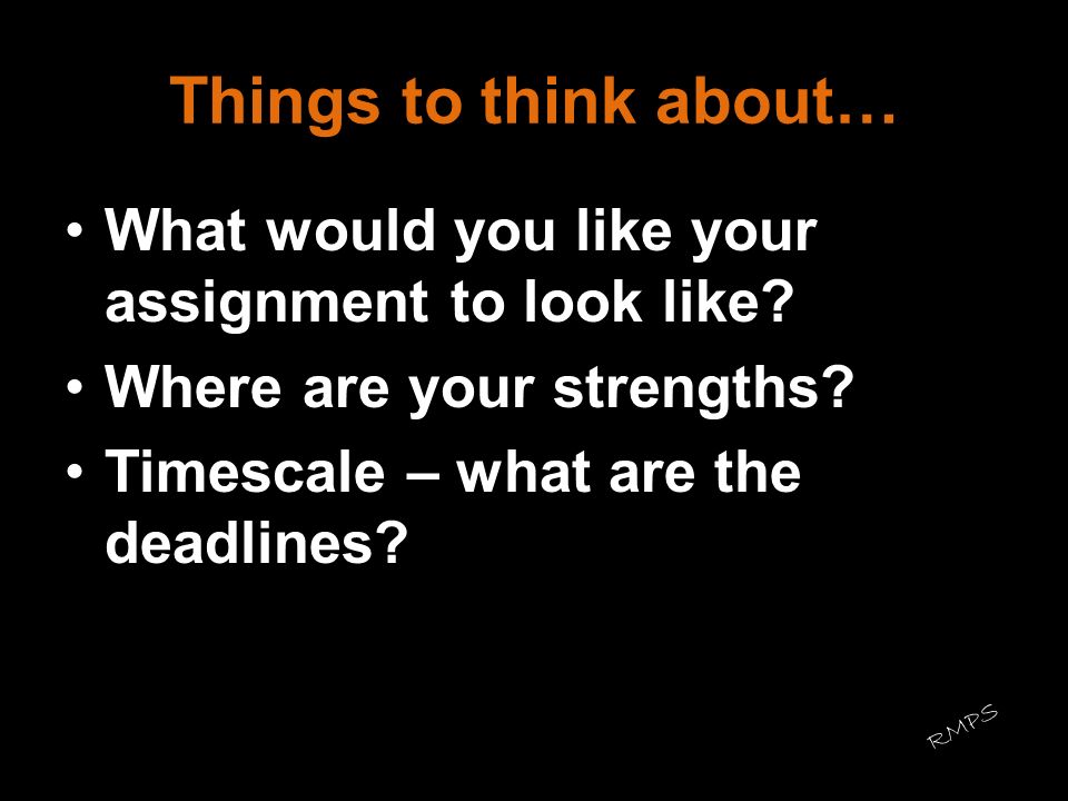 Things to think about… What would you like your assignment to look like Where are your strengths