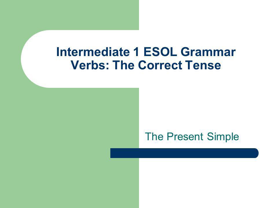 Intermediate 1 ESOL Grammar Verbs: The Correct Tense