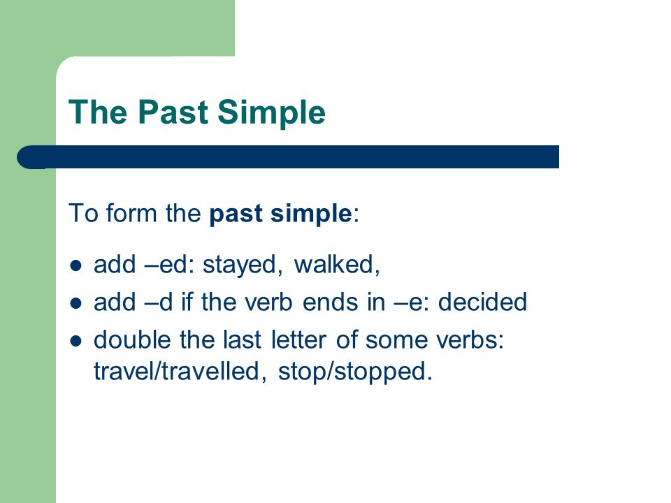 The Past Simple To form the past simple: add –ed: stayed, walked,