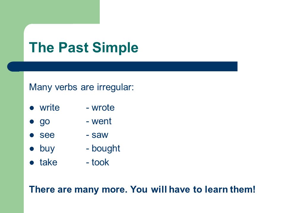 The Past Simple Many verbs are irregular: write - wrote go - went