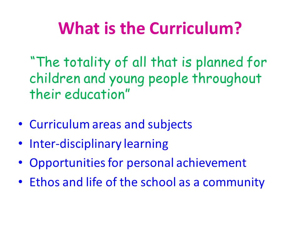 What is the Curriculum The totality of all that is planned for children and young people throughout their education