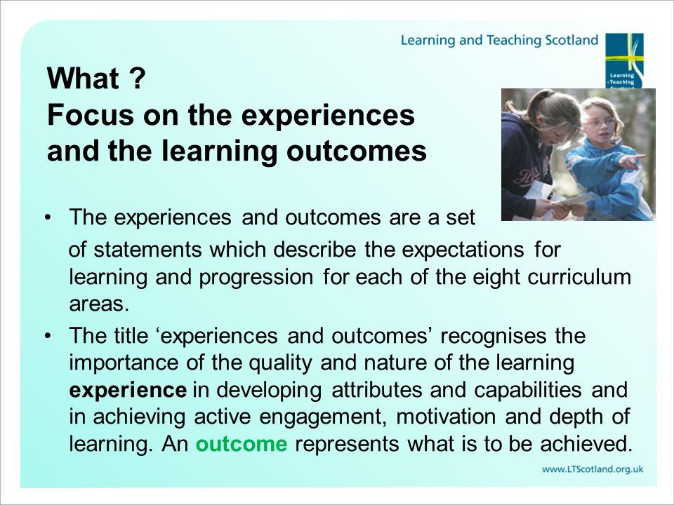 What Focus on the experiences and the learning outcomes