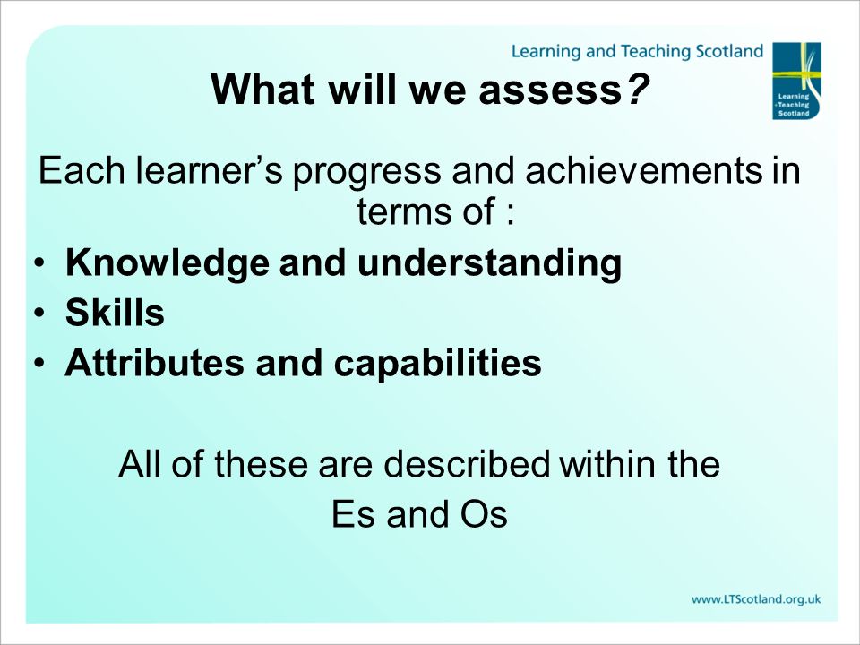 What will we assess Each learner’s progress and achievements in terms of : Knowledge and understanding.