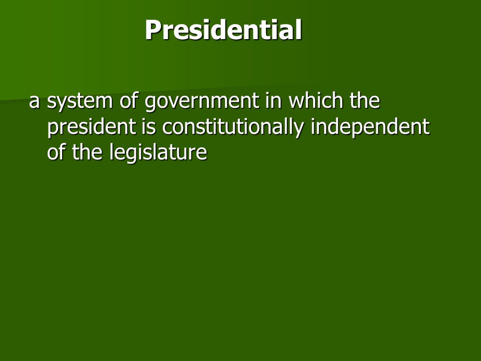 Presidential a system of government in which the president is constitutionally independent of the legislature.