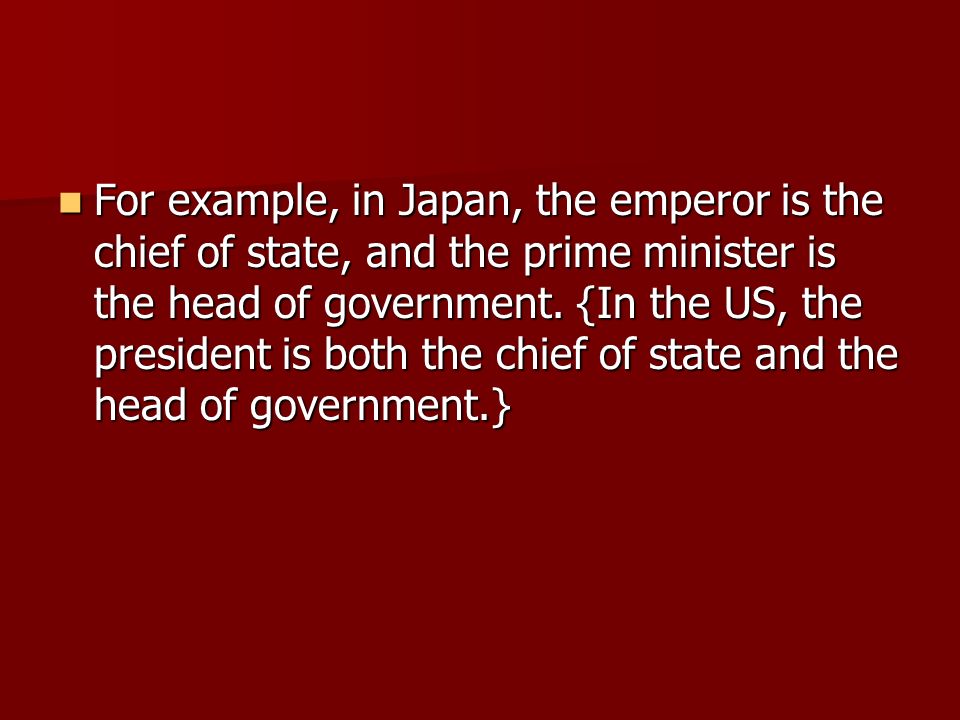 For example, in Japan, the emperor is the chief of state, and the prime minister is the head of government.