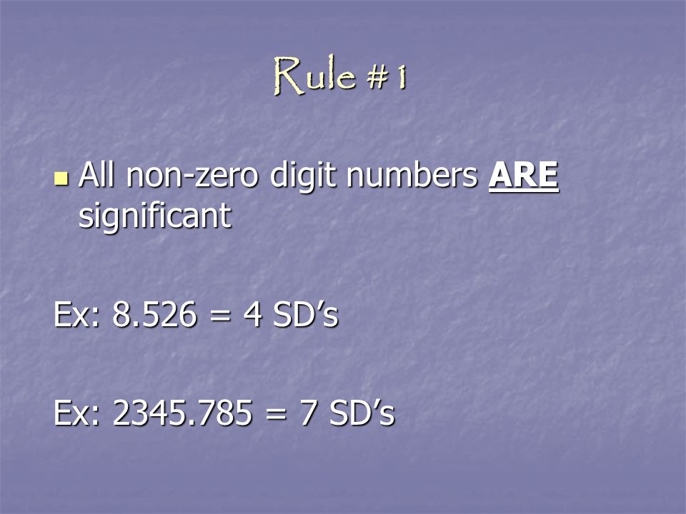 Rule #1 All non-zero digit numbers ARE significant Ex: = 4 SD’s