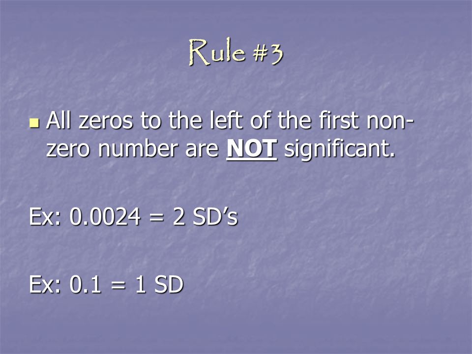 Rule #3 All zeros to the left of the first non-zero number are NOT significant. Ex: = 2 SD’s.