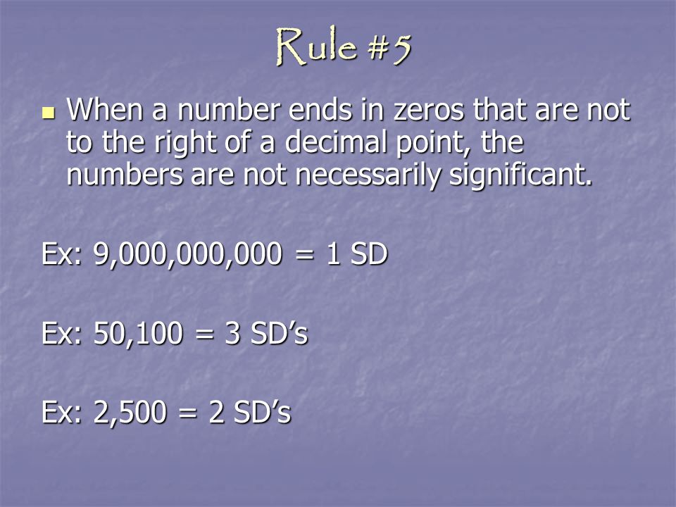 Rule #5 When a number ends in zeros that are not to the right of a decimal point, the numbers are not necessarily significant.