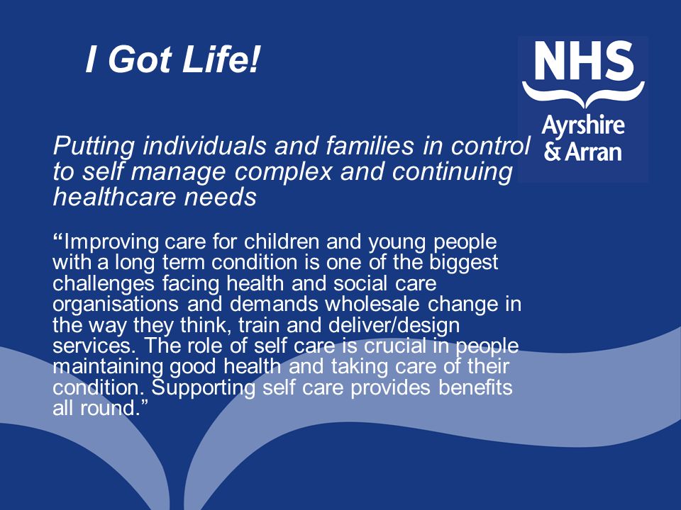 I Got Life! Putting individuals and families in control to self manage complex and continuing healthcare needs.