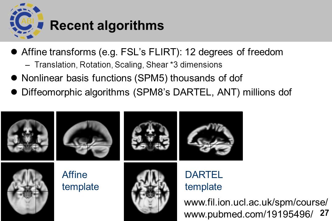 Recent algorithms Affine transforms (e.g. FSL’s FLIRT): 12 degrees of freedom. Translation, Rotation, Scaling, Shear *3 dimensions.