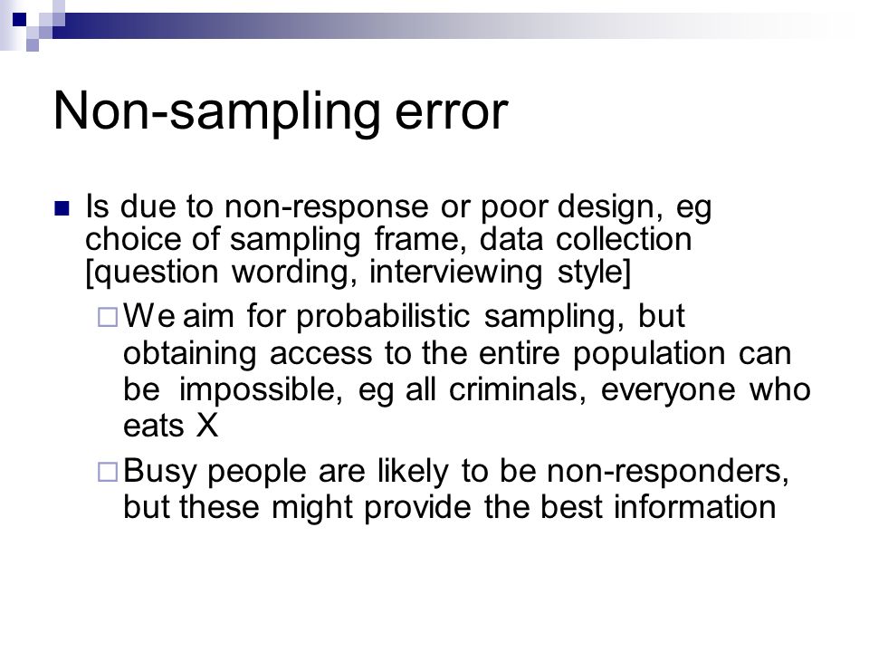 Non-sampling error Is due to non-response or poor design, eg choice of sampling frame, data collection [question wording, interviewing style]