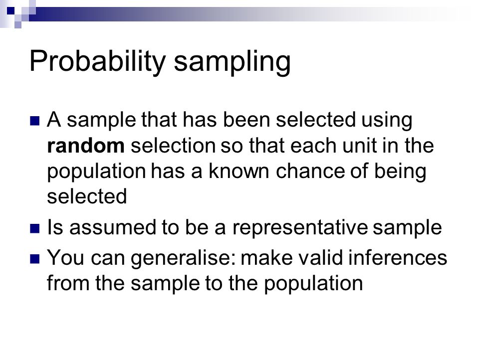 Probability sampling A sample that has been selected using random selection so that each unit in the population has a known chance of being selected.
