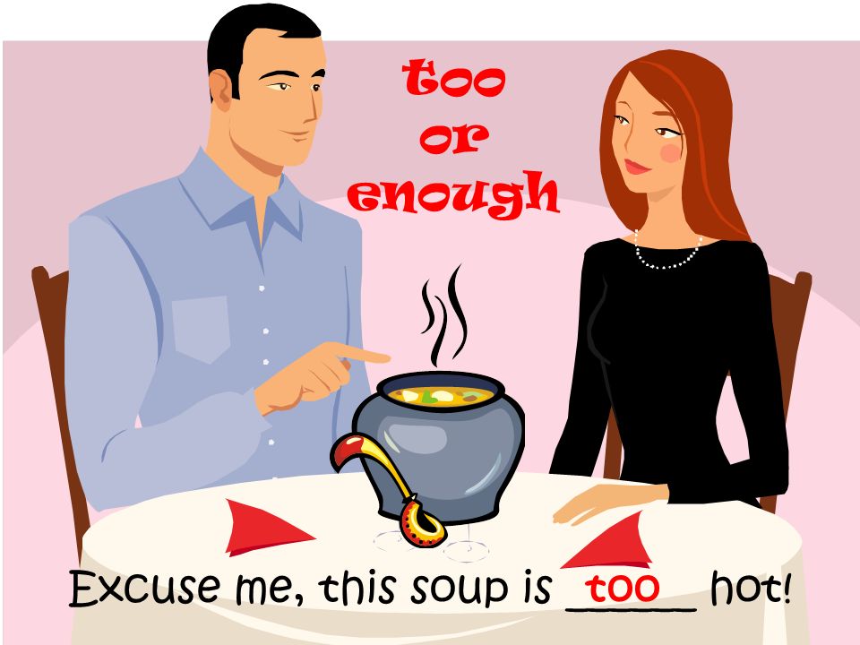 Excuse me, this soup is ______ hot!