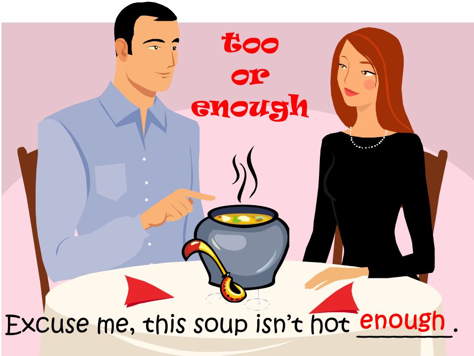 too or enough enough Excuse me, this soup isn’t hot ________.