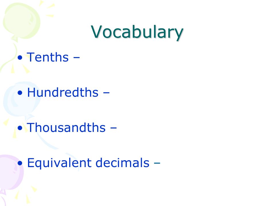 Vocabulary Tenths – Hundredths – Thousandths – Equivalent decimals –