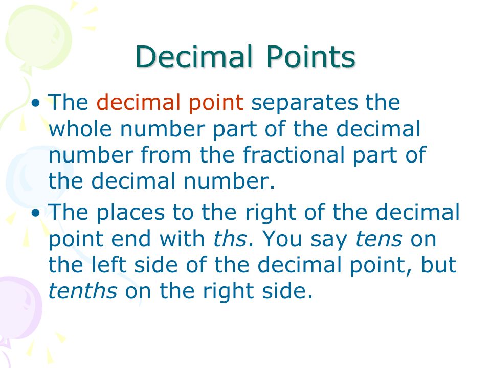 Decimal Points The decimal point separates the whole number part of the decimal number from the fractional part of the decimal number.