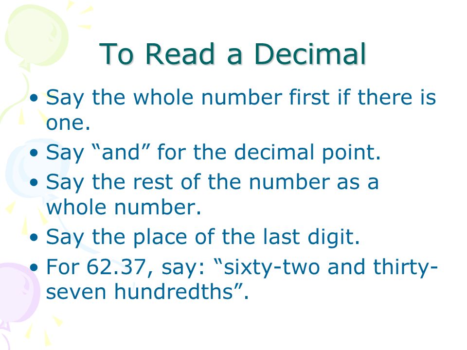 To Read a Decimal Say the whole number first if there is one.