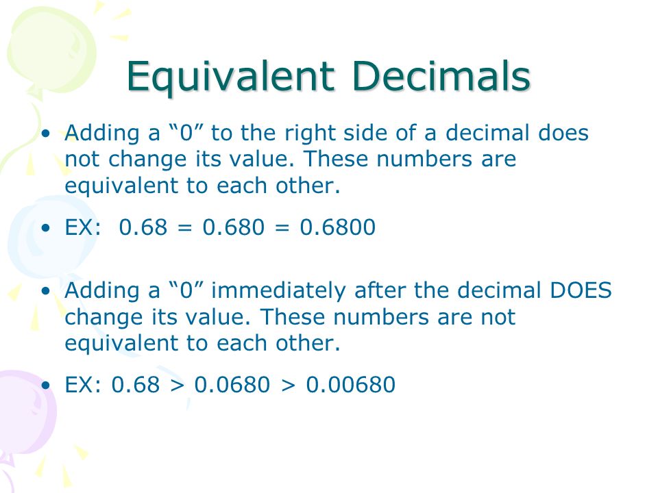 Equivalent Decimals Adding a 0 to the right side of a decimal does not change its value. These numbers are equivalent to each other.