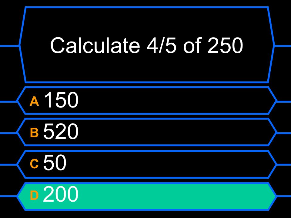 Calculate 4/5 of 250 A 150 B 520 C 50 D 200