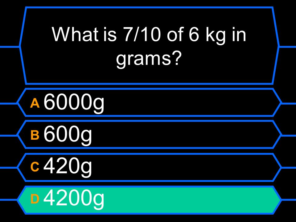 What is 7/10 of 6 kg in grams A 6000g B 600g C 420g D 4200g