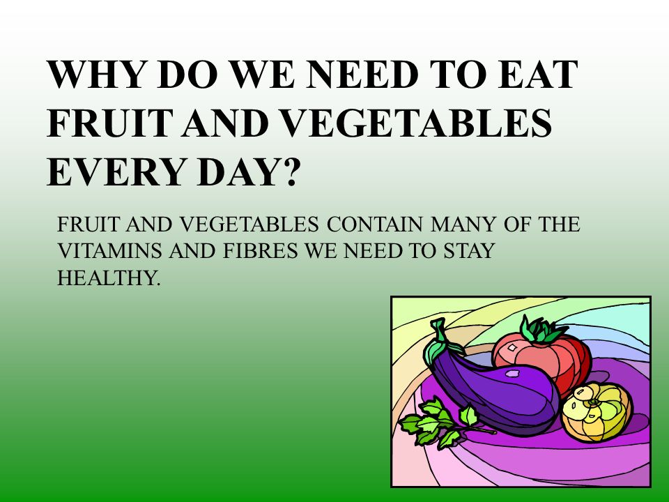 WHY DO WE NEED TO EAT FRUIT AND VEGETABLES EVERY DAY