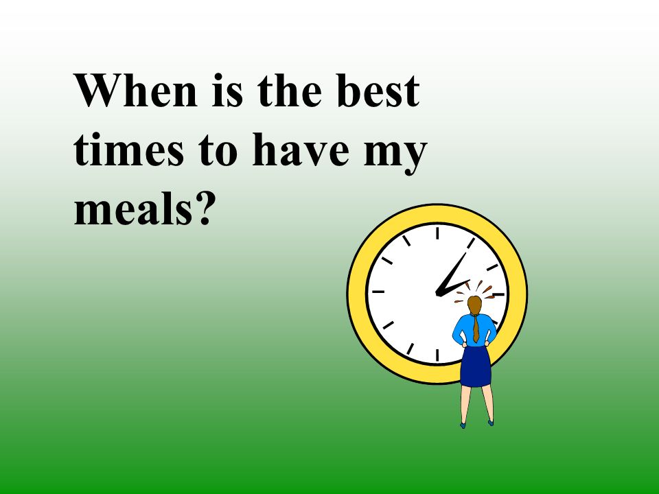 When is the best times to have my meals