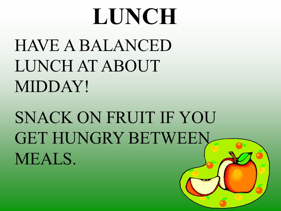 LUNCH HAVE A BALANCED LUNCH AT ABOUT MIDDAY!