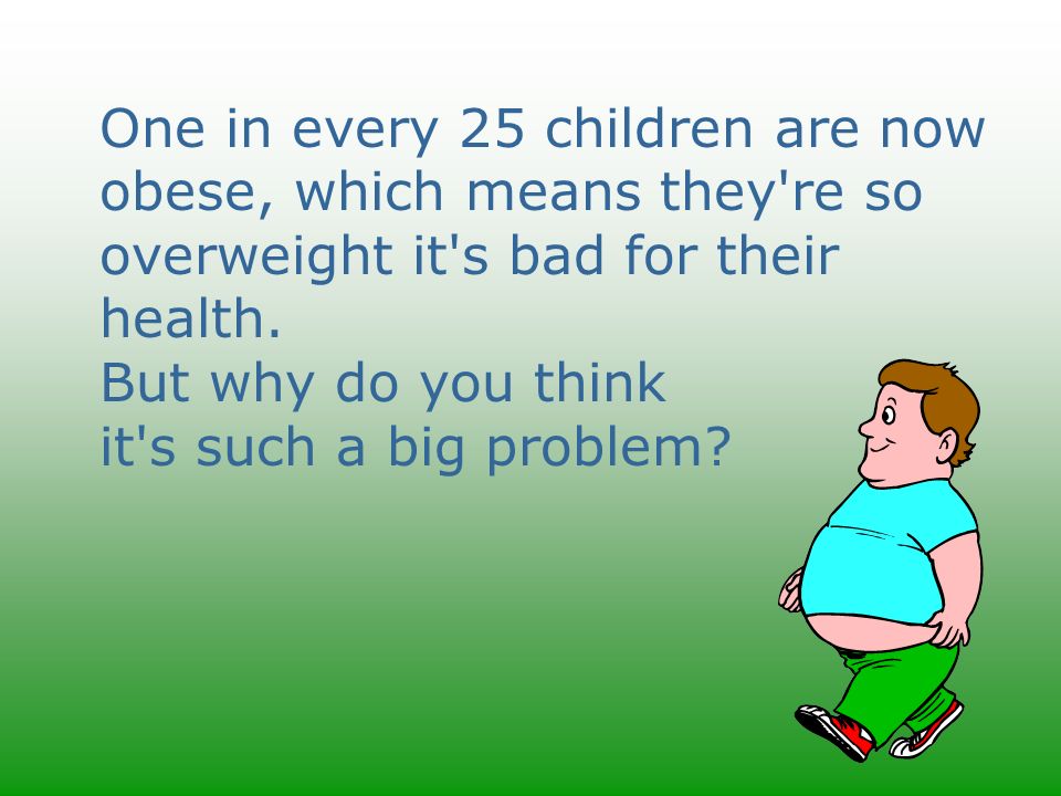 One in every 25 children are now obese, which means they re so overweight it s bad for their health.