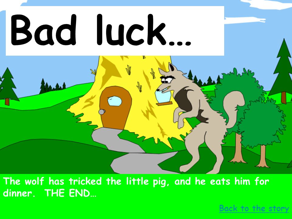 Bad luck… The wolf has tricked the little pig, and he eats him for dinner.