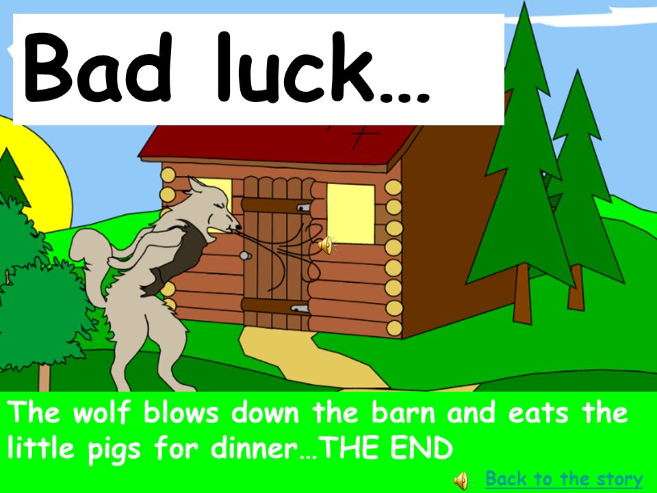 Bad luck… The wolf blows down the barn and eats the little pigs for dinner…THE END.