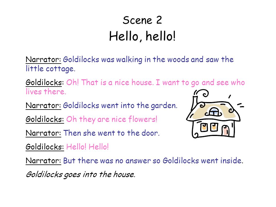 Scene 2 Hello, hello! Narrator: Goldilocks was walking in the woods and saw the little cottage.
