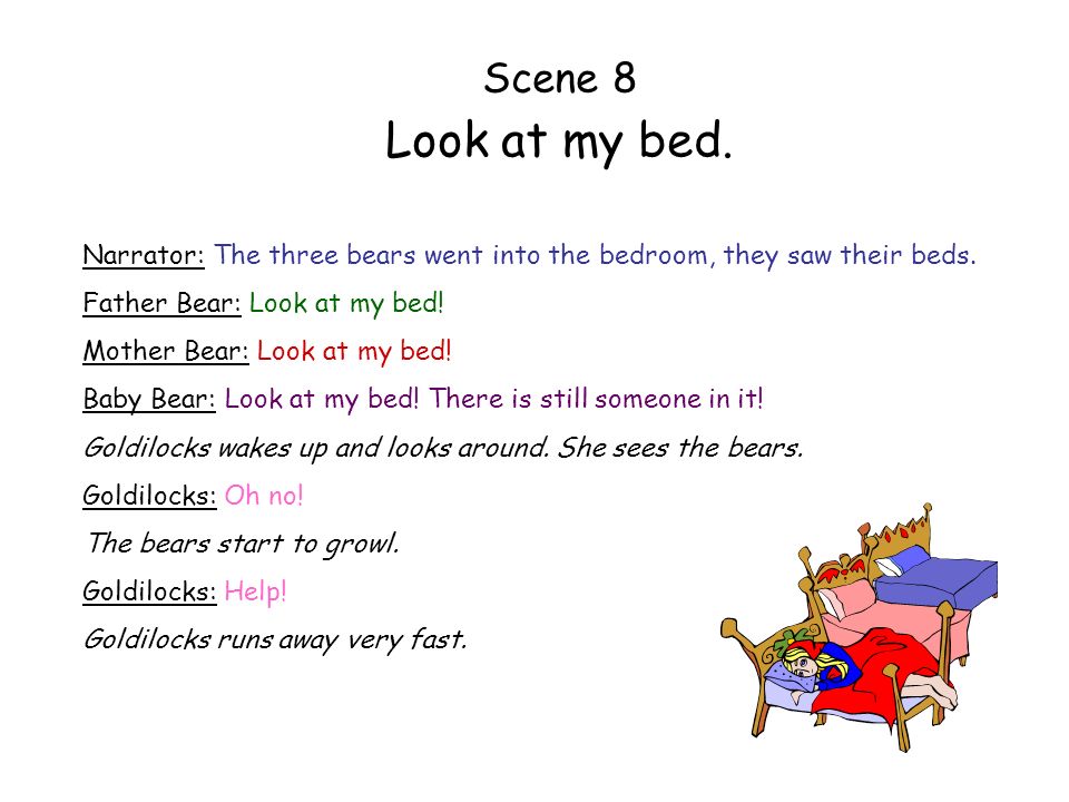 Scene 8 Look at my bed. Narrator: The three bears went into the bedroom, they saw their beds. Father Bear: Look at my bed!