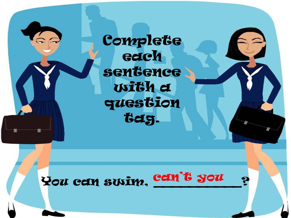 Complete each sentence with a question tag.