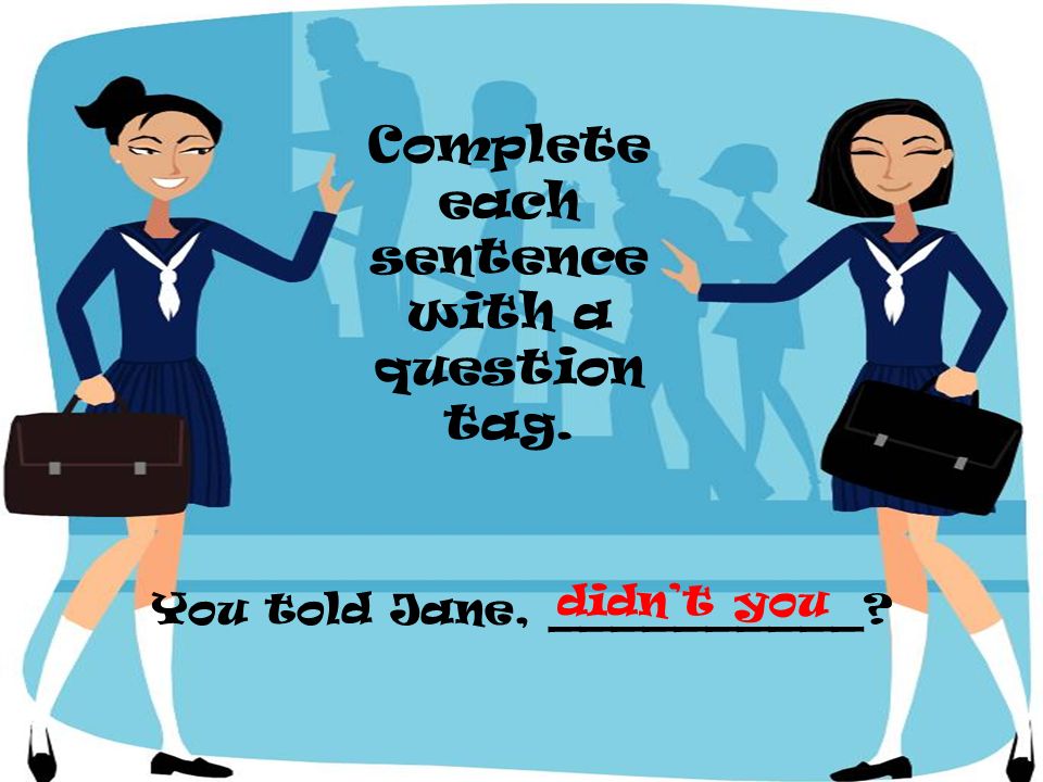 Complete each sentence with a question tag.
