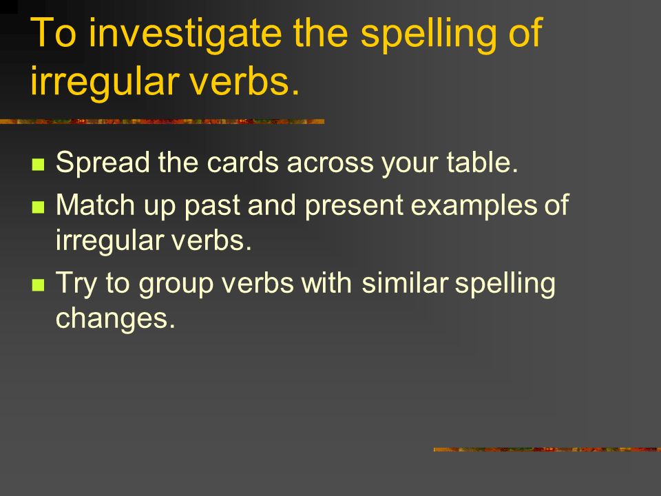 To investigate the spelling of irregular verbs.