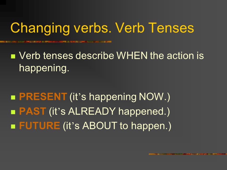 Changing verbs. Verb Tenses