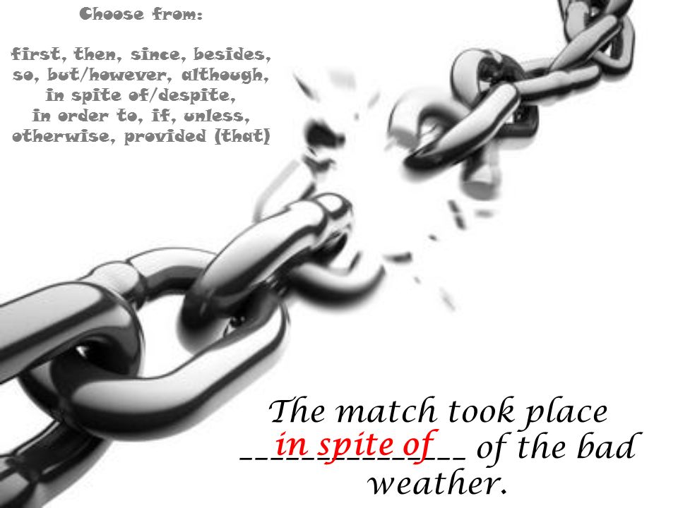 The match took place _______________ of the bad weather. in spite of