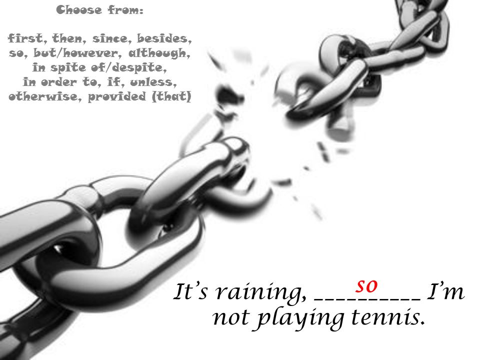 It’s raining, __________ I’m not playing tennis.