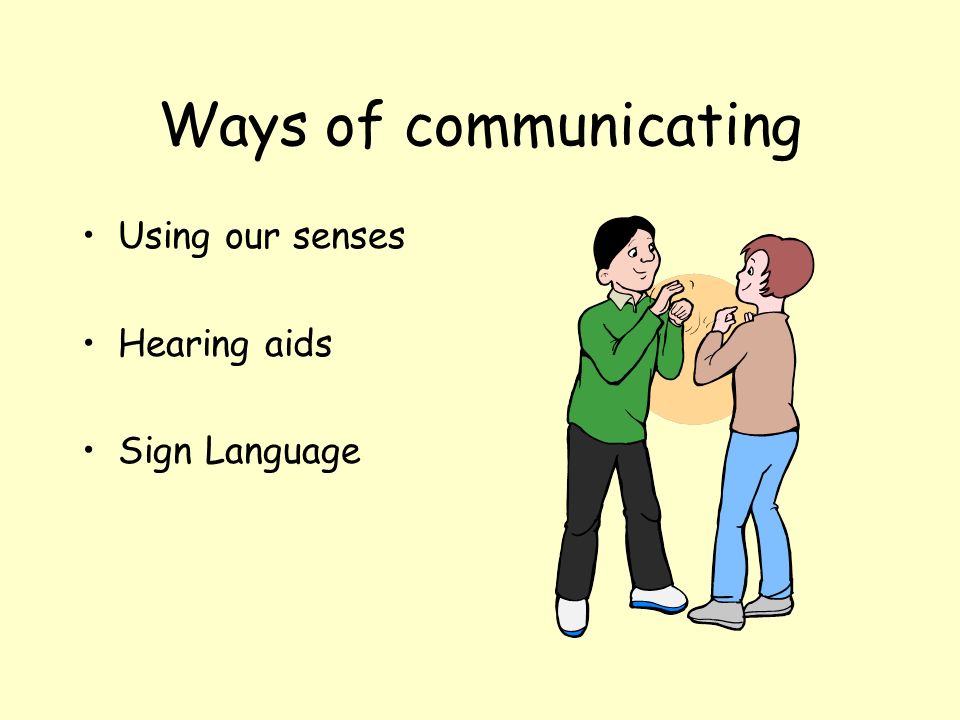 Ways of communicating Using our senses Hearing aids Sign Language